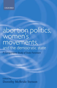 Title: Abortion Politics, Women's Movements, and the Democratic State: A Comparative Study of State Feminism / Edition 1, Author: Dorothy McBride Stetson