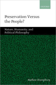 Title: Preservation Versus the People: Nature, Humanity, and Political Philosophy, Author: Mathew Humphrey