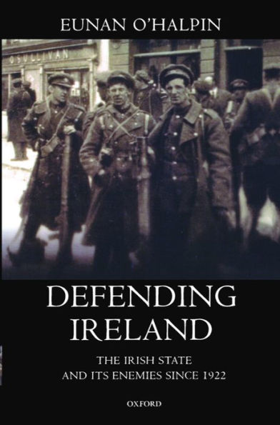 Defending Ireland: The Irish State and Its Enemies since 1922