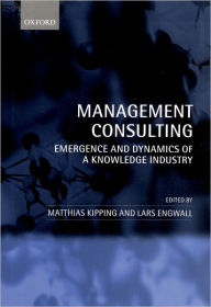 Title: Management Consulting: Emergence and Dynamics of a Knowledge Industry, Author: Matthias Kipping