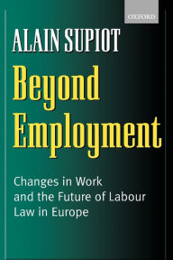 Title: Beyond Employment: Changes in Work and the Future of Labour Law in Europe, Author: Alain Supiot