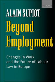 Title: Beyond Employment: Changes in Work and the Future of Labour Law in Europe, Author: Alain Supiot