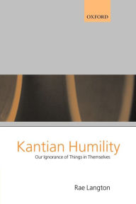 Title: Kantian Humility: Our Ignorance of Things in Themselves, Author: Rae Langton
