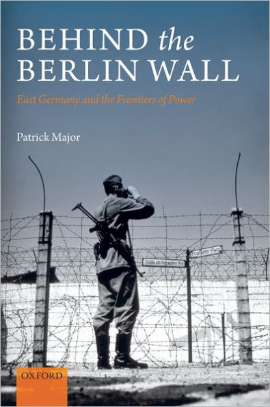 Behind the Berlin Wall: East Germany and Frontiers of Power