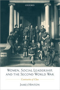 Title: Women, Social Leadership, and the Second World War: Continuities of Class, Author: James Hinton