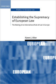 Title: Establishing the Supremacy of European Law: The Making of an International Rule of Law in Europe / Edition 1, Author: Karen J. Alter