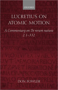 Title: Lucretius on Atomic Motion: A Commentary on De Rerum Natura Book Two lines 1-332, Author: Don Fowler