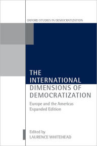 Title: The International Dimensions of Democratization: Europe and the Americas / Edition 1, Author: Laurence Whitehead