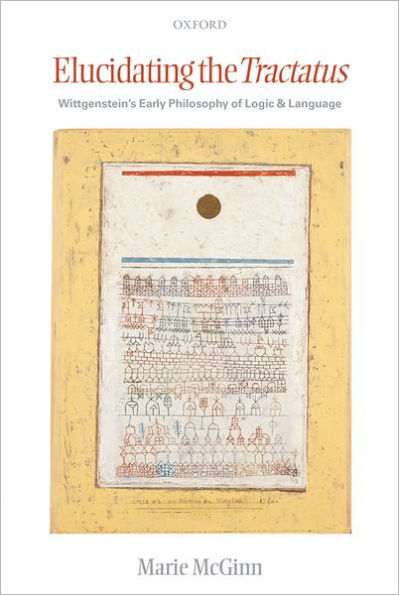Elucidating the Tractatus: Wittgenstein's Early Philosophy of Language and Logic