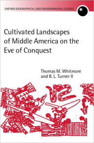 Title: Cultivated Landscapes of Middle America on the Eve of Conquest, Author: Thomas M. Whitmore
