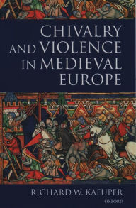 Title: Chivalry and Violence in Medieval Europe / Edition 1, Author: Richard W. Kaeuper