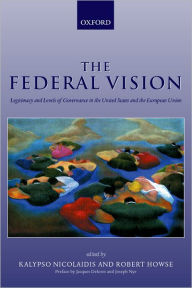 Title: The Federal Vision: Legitimacy and Levels of Governance in the United States and the European Union, Author: Kalypso Nicolaidis