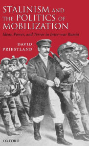 Title: Stalinism and the Politics of Mobilization: Ideas, Power, and Terror in Inter-war Russia, Author: David Priestland