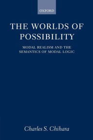 Title: The Worlds of Possibility: Modal Realism and the Semantics of Modal Logic, Author: Charles S. Chihara