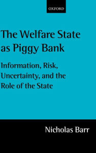 Title: The Welfare State As Piggy Bank: Information, Risk, Uncertainty, and the Role of the State, Author: Nicholas Barr