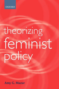 Title: Theorizing Feminist Policy / Edition 1, Author: Amy G. Mazur