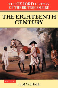 Title: The Oxford History of the British Empire: Volume II: The Eighteenth Century / Edition 1, Author: P. J. Marshall