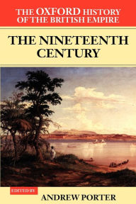 Title: The Oxford History of the British Empire: Volume III: The Nineteenth Century / Edition 1, Author: Andrew Porter