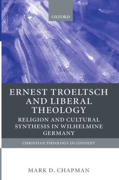 Ernst Troeltsch and Liberal Theology: Religion Cultural Synthesis Wilhelmine Germany