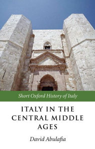 Title: Italy in the Central Middle Ages: 1000-1300 / Edition 1, Author: David Abulafia