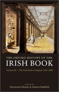 Title: The Oxford History of the Irish Book: Volume III: The Irish Book in English, 1550-1800, Author: Raymond Gillespie