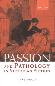 Title: Passion and Pathology in Victorian Fiction, Author: Jane Wood