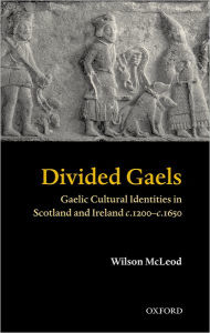 Title: Divided Gaels: Gaelic Cultural Identities in Scotland and Ireland c.1200-c.1650, Author: Wilson McLeod