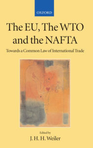 Title: The EU, the WTO, and the NAFTA: Towards a Common Law of International Trade?, Author: J. H. H. Weiler