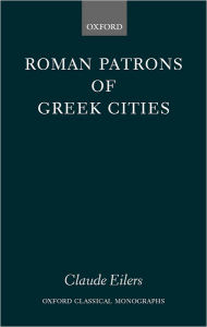Title: Roman Patrons of Greek Cities, Author: Claude Eilers