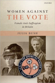 Title: Women Against the Vote: Female Anti-Suffragism in Britain, Author: Julia Bush