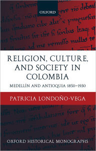 Title: Religion, Society, and Culture in Colombia: Antioquia and Medellï¿½n 1850-1930, Author: Patricia Londoïo-Vega