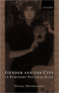 Title: Gender and the City in Euripides' Political Plays, Author: Daniel Mendelsohn