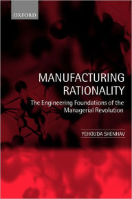 Title: Manufacturing Rationality: The Engineering Foundations of the Managerial Revolution, Author: Yehouda Shenhav