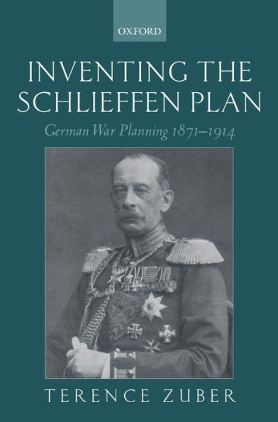 Inventing the Schlieffen Plan: German War Planning 1871-1914