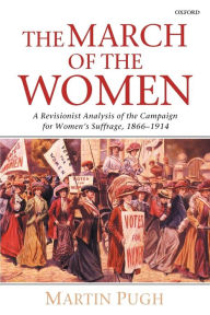 Title: The March of the Women: A Revisionist Analysis of the Campaign for Women's Suffrage, 1866-1914, Author: Martin Pugh