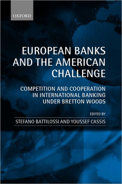 European Banks and the American Challenge: Competition and Cooperation in International Banking Under Bretton Woods