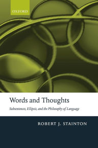 Title: Words and Thoughts: Subsentences, Ellipsis, and the Philosophy of Language, Author: Robert Stainton