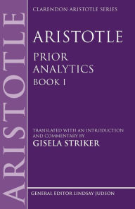 Title: Aristotle's Prior Analytics book I: Translated with an introduction and commentary, Author: Gisela Striker