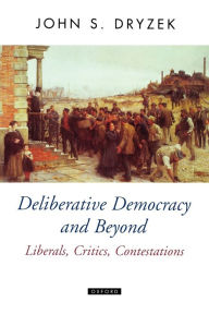 Title: Deliberative Democracy and Beyond: Liberals, Critics, Contestations / Edition 1, Author: John S. Dryzek