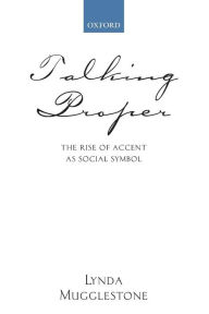 Title: Talking Proper: The Rise of Accent As Social Symbol / Edition 2, Author: Lynda Mugglestone