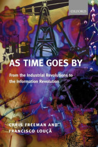 Title: As Time Goes By: From the Industrial Revolutions to the Information Revolution / Edition 1, Author: Chris Freeman