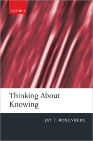 Title: Thinking about Knowing, Author: Jay F. Rosenberg