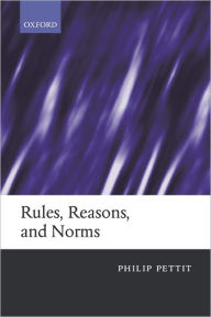 Title: Rules, Reasons, and Norms: Selected Essays, Author: Philip Pettit