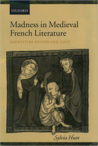 Title: Madness in Medieval French Literature: Identities Found and Lost, Author: Sylvia Huot