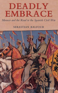 Title: Deadly Embrace: Morocco and the Road to the Spanish Civil War, Author: Sebastian Balfour