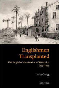 Title: Englishmen Transplanted: The English Colonization of Barbados 1627-1660, Author: Larry  Gragg