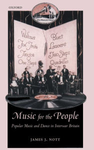 Title: Music for the People: Popular Music and Dance in Interwar Britain, Author: James Nott