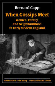 Title: When Gossips Meet: Women, Family, and Neighbourhood in Early Modern England, Author: Bernard Capp