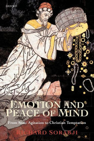 Title: Emotion and Peace of Mind: From Stoic Agitation to Christian Temptation / Edition 2, Author: Richard Sorabji