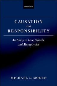 Title: Causation and Responsibility: An Essay in Law, Morals, and Metaphysics, Author: Michael S. Moore